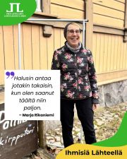 Tutustumme Ihmisiä Lähteellä -sarjassa Lähteen Patinassa vapaaehtoisena toimivaan iloiseen ja energiseen Marja Rikaniemeen.

Marja Rikaniemellä on pitkä suhde Lapinlahteen. Hän kertoo seuranneensa Lapinlahden toimintaa 1990-luvulta lähtien, jolloin hän muutti asumaan Ruoholahteen. Marja muistaa tarkasti päivän, jolloin hän vieraili Lapinlahdessa ensimmäisen kerran: 28.7.1998 Juha Hurmeen Nälkäteatteri esitti Aleksis Kiven Kihlaus-näytelmän Venetsia-rakennuksen vierellä rannassa, ja sitä Marja tuli katsomaan.

Ennen vapaaehtoistyön aloittamista Marja teki pitkän työuran opettajana peruskoulussa ja lukiossa. Eläkkeelle siirryttyään Marja halusi käyttää aikaansa yhä enemmän vapaaehtoistyöhön, ja Lapinlahti oli hänelle luonteva valinta.

“Ajattelin, että kun jään eläkkeelle, tämä on ehdottomasti yksi vapaaehtoispaikka, johon haluan tulla – halusin antaa jotakin takaisin, kun olen saanut täältä niin paljon.” 

Marja liittyi mukaan toimintaan avoimin mielin ja oli valmis tekemään vapaaehtoistyötä kaikkialla, missä apua tarvittiin. Ensimmäinen paikka, jonne kaivattiin tekijöitä, oli kirpputori Lähteen Patina, josta kehkeytyikin pian hänen oma paikkansa Lapinlahdessa

Marjan vapaaehtoistyö Lähteen Patinassa on monipuolista ja käytännönläheistä. Asiakkaiden kanssa jutellaan, lahjoitustavaraa otetaan vastaan ja asetellaan esille sekä tietysti pidetään tila viihtyisänä.

”Ihanaa on se, kuinka usein tänne tulee ihminen, joka ei ole koskaan ennen käynyt täällä – ja sitten alkaa se tarina.”

Lue koko haastattelu Lapinlahden Lähteen Uutiset-sivuilta.

Teksti ja kuva: Taana Tallberg