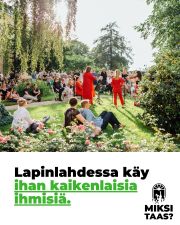 Tiesitkö, että Lapinlahdessa käy ihan kaikenlaisia ihmisiä?
On muun muassa eläkeläisiä, päiväkotiryhmiä, yritysten tiimejä, saunojia, tutkijoita, päihde- ja mielenterveyskuntoutujia, kaupunkiviljelijöitä, muusikoita, pienyrittäjiä, konferensseja järjestäviä johtajia, Suomeen muuttaneita henkilöitä, yliopisto- ja ammattikorkeakouluopiskelijoita, sukupuolivähemmistöihin kuuluvia henkilöitä, pitkäaikaistyöttömiä, äänikirjanäyttelijöitä, autismikirjolla olevia henkilöitä, muistotilaisuuksia ja nimiäisiä järjestäviä omaisia, erityistä tukea tarvitsevia nuoria, psykoterapia-asiakkaita, vanhempainvapaalla olevia henkilöitä ja ihan tavallisia helsinkiläisiä, jotka kaipaavat mielekästä tekemistä vapaa-ajalleen.
Olemme yhdessä luoneet ilmapiirin, jossa jokainen voi olla oma itsensä. Erilaisissa elämäntilanteissa olevat ja erilaisista taustoista tulevat ihmiset voivat kohdata ja oppia toisiltaan. Kävijöiden moninaisuus on sekä inhimillinen rikkaus että tärkeä edellytys esimerkiksi taloudellisesti kestävälle yritystoiminnalle sekä innovatiiviselle kokeilukulttuurille. On vaikeaa nähdä, miten aluetta voisi kutsua kokoomuspoliitikon sanoin vain ”hippien hengailumestaksi.”
Oletko sinä yksi 150 000 kävijästä? Kerro se päättäjille tänään. Ohjeet sähköpostin kirjoittamiseen löytyvät nettisivultamme. Kiitos, että autat päättäjiä ymmärtämään Lapinlahden moninaisuuden!
Kirjoita päätäjille: lapinlahdenlahde.fi/miksi-taas
#helsinki